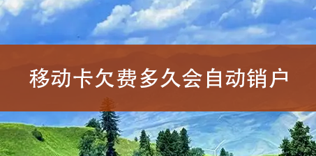 移动卡欠费多久会自动销户