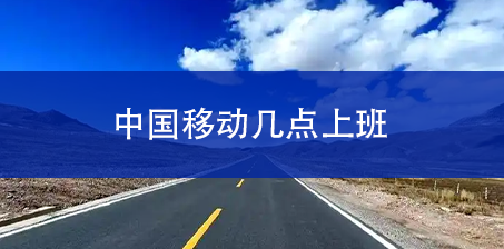 中国移动几点上班