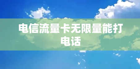 电信流量卡无限量能打电话