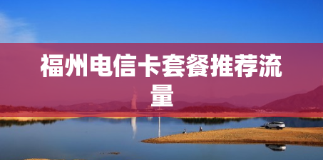 福州电信卡套餐推荐流量