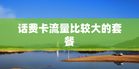 话费卡流量比较大的套餐