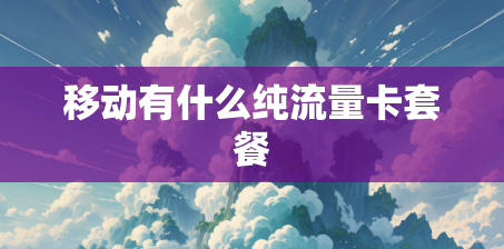 移动有什么纯流量卡套餐