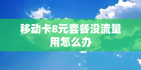 移动卡8元套餐没流量用怎么办