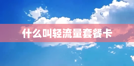 什么叫轻流量套餐卡