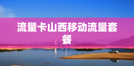 流量卡山西移动流量套餐