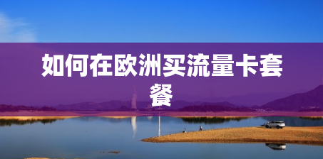 如何在欧洲买流量卡套餐