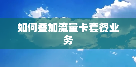 如何叠加流量卡套餐业务
