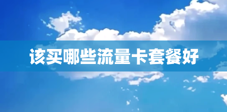 该买哪些流量卡套餐好