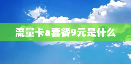 流量卡a套餐9元是什么